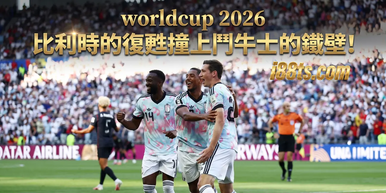 2026worldcup7月11號世界杯足球賽8強賽比利時的復甦撞上鬥牛士的鐵壁!i88ts.com賽前預測分析 2026worldcup7月11號世界杯足球賽8強賽比利時的復甦撞上鬥牛士的鐵壁!i88ts.com賽前預測分析